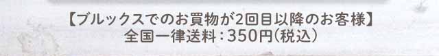 【ブルックスでのお買物が2回目以降のお客様】全国一律送料：350円(税込)