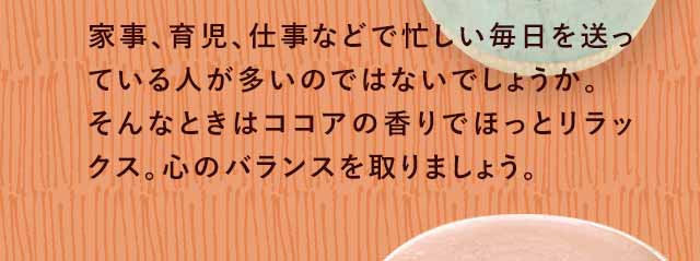 ココアの香りでほっとリラックス。