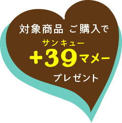 対象商品ご購入で+39(サンキュー)マメープレゼント